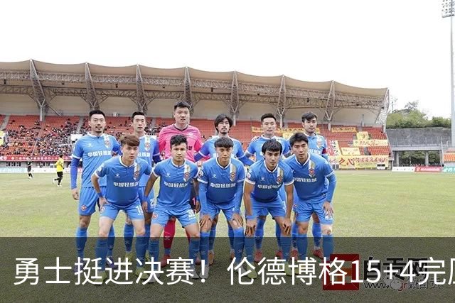 勇士挺进决赛！伦德博格15+4完压卡尔 邓总11号签选攻防全能战士