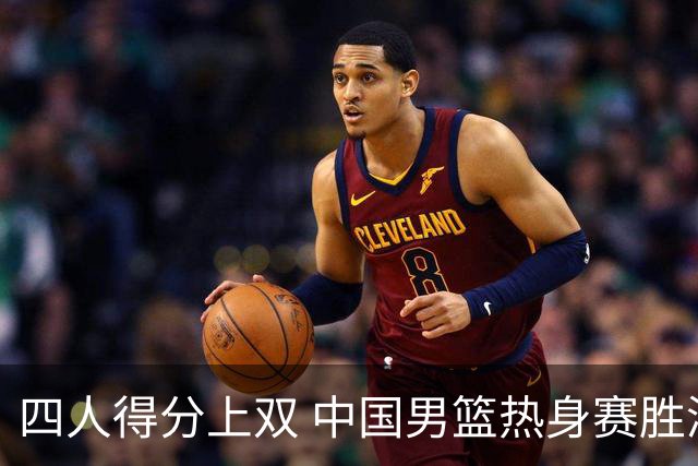 四人得分上双 中国男篮热身赛胜澳大利亚队