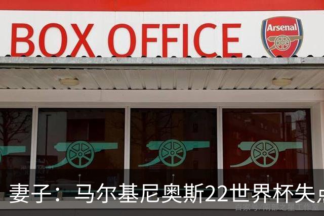 妻子：马尔基尼奥斯22世界杯失点后在被窝痛哭，足协叫我去安慰他