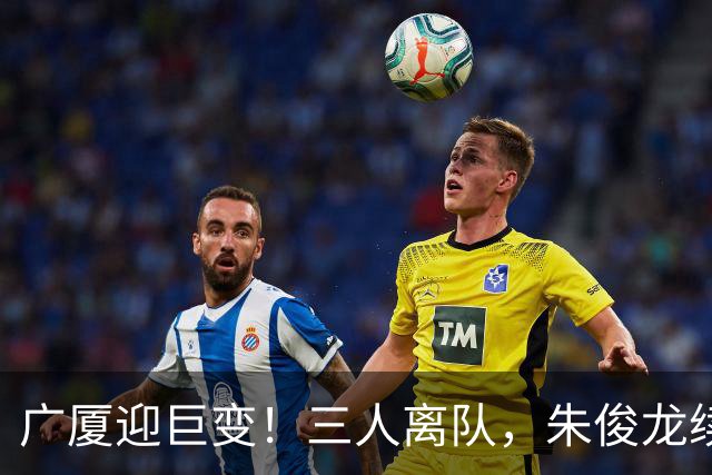 广厦迎巨变！三人离队，朱俊龙续约留守，胡金秋未来悬而未决