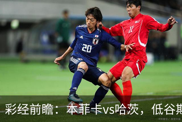 彩经前瞻：本菲卡vs哈茨，低谷期客队勇闯光明球场