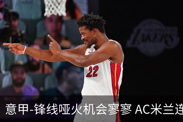 意甲-锋线哑火机会寥寥 AC米兰连平暂以2分领跑