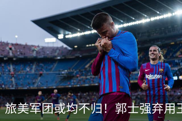 旅美军团或均不归！郭士强弃用王俊杰寒人心 就看赵睿周琦状态了