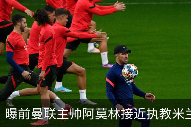 曝前曼联主帅阿莫林接近执教米兰 格拉斯纳是备选方案