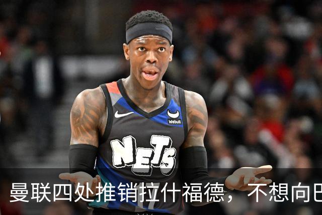 曼联四处推销拉什福德，不想向巴萨妥协！无法再逐出更衣室否则其可免费走人