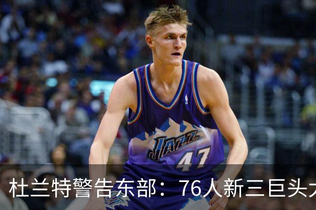 杜兰特警告东部：76人新三巨头太危险