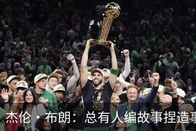 杰伦·布朗：总有人编故事捏造事实 诋毁我的人品和职业操守