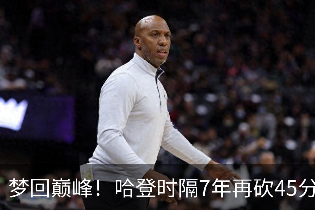 梦回巅峰！哈登时隔7年再砍45分 历史最长纪录