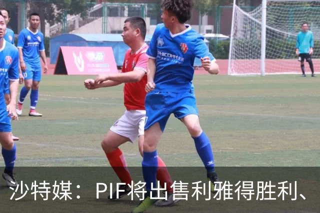 沙特媒：PIF将出售利雅得胜利、吉达国民和吉达联合 吸引外部投资