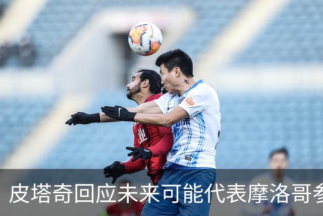 皮塔奇回应未来可能代表摩洛哥参赛：这事遥遥无期，顺其自然就好