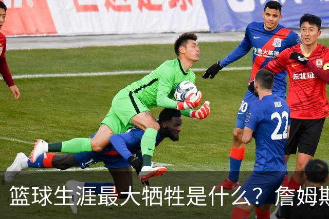 篮球生涯最大牺牲是什么？詹姆斯：无法像普通人一样生活娱乐