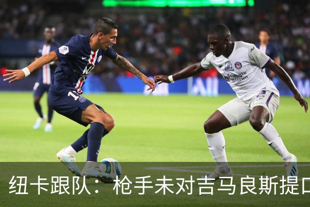 纽卡跟队：枪手未对吉马良斯提口头报价 曼城或加大追托纳利力度
