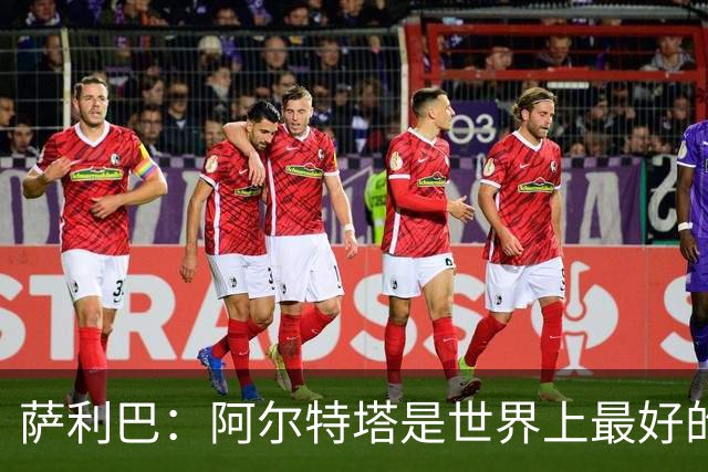 萨利巴：阿尔特塔是世界上最好的教练之一