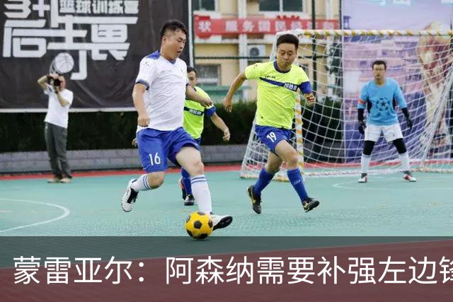 蒙雷亚尔：阿森纳需要补强左边锋 若放走厄德高肯定会是个错误