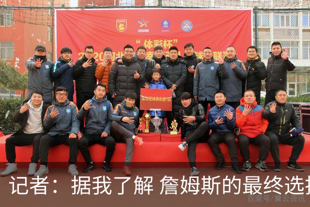 记者：据我了解 詹姆斯的最终选择将基本集中于骑士和76人