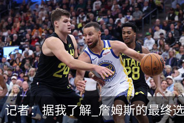 记者：据我了解 詹姆斯的最终选择将基本集中于骑士和76人