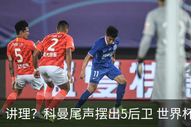 讲理？科曼尾声摆出5后卫 世界杯第3身高却被头球绝平