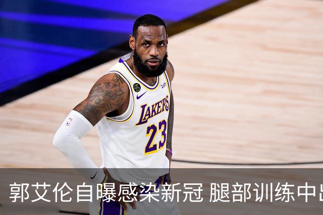 郭艾伦自曝感染新冠 腿部训练中出现严重拉伤