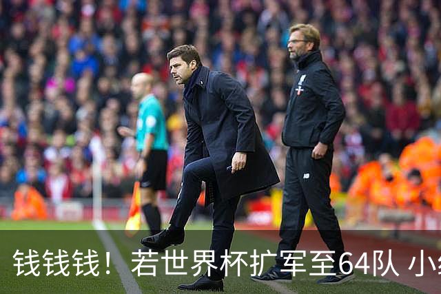 钱钱钱！若世界杯扩军至64队 小组赛或沦为跨大洲预选赛