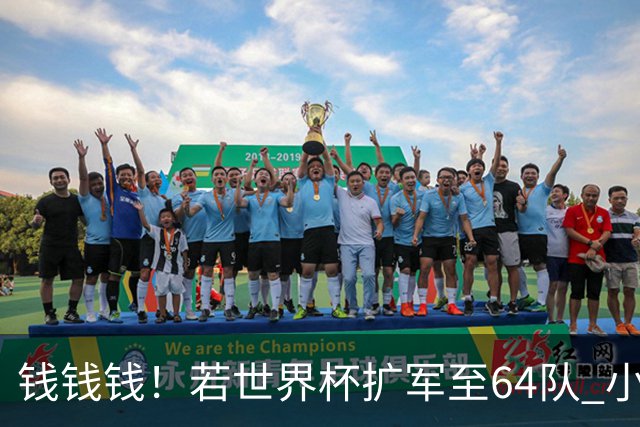 钱钱钱！若世界杯扩军至64队 小组赛或沦为跨大洲预选赛