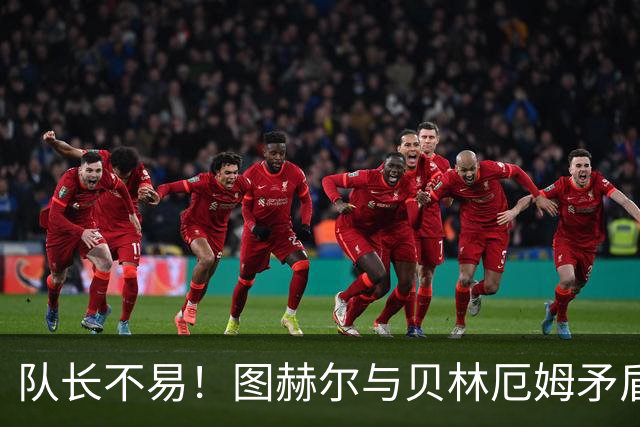 队长不易！图赫尔与贝林厄姆矛盾爆发 凯恩充当和事佬