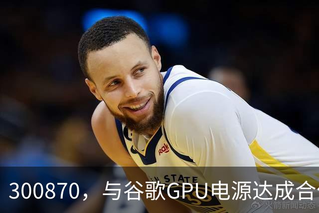 300870，与谷歌GPU电源达成合作，股价创历史新高