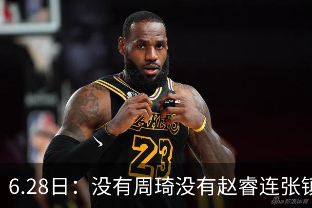 6.28日：没有周琦没有赵睿连张镇麟都没带，郭士强名单令人质疑疯狂