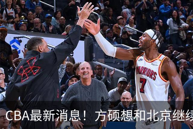 CBA最新消息！方硕想和北京继续续约，新疆管理层变天，张镇麟无缘国家队原因曝光