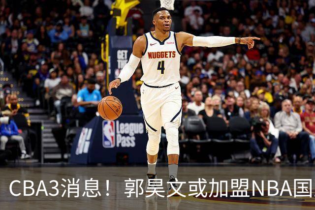 CBA3消息！郭昊文或加盟NBA国王，杜锋现身龙舟赛，方硕欲打满20年！