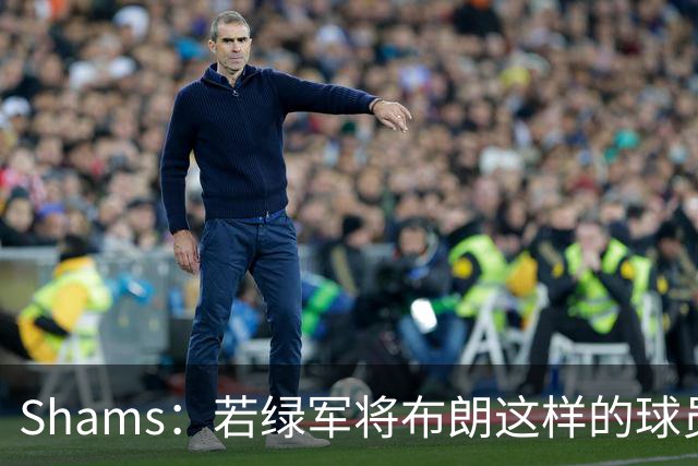 Shams：若绿军将布朗这样的球员摆上交易桌 那就会做出一笔交易