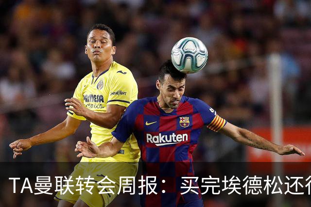 TA曼联转会周报：买完埃德松还得再买1-2个中场 不少人可能离队